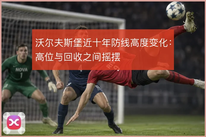 沃尔夫斯堡近十年防线高度变化:高位与回收之间摇摆