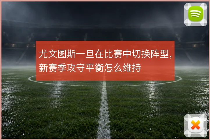 尤文图斯一旦在比赛中切换阵型,新赛季攻守平衡怎么维持