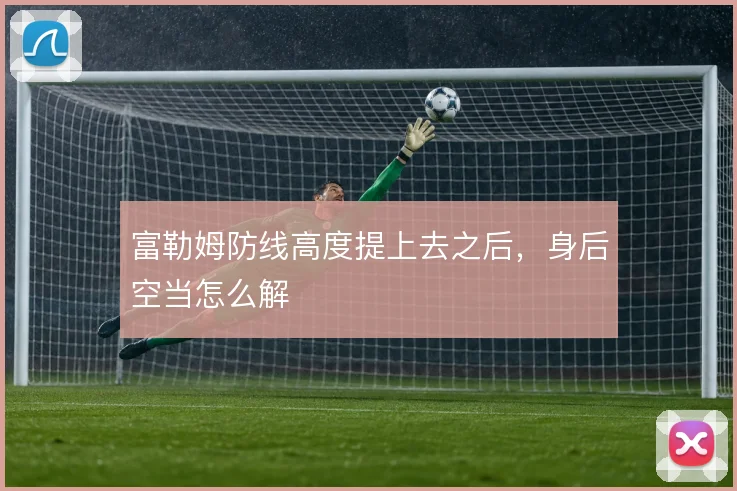 富勒姆防线高度提上去之后,身后空当怎么解
