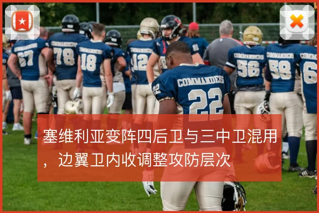 塞维利亚变阵四后卫与三中卫混用,边翼卫内收调整攻防层次