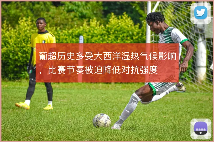 葡超历史多受大西洋湿热气候影响,比赛节奏被迫降低对抗强度