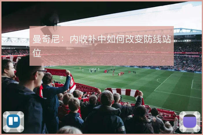 曼奇尼:内收补中如何改变防线站位