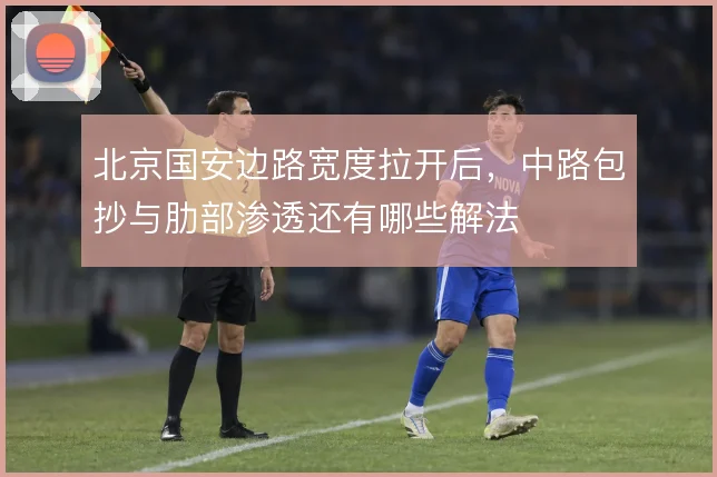北京国安边路宽度拉开后,中路包抄与肋部渗透还有哪些解法