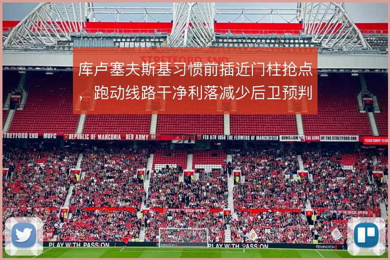 库卢塞夫斯基习惯前插近门柱抢点,跑动线路干净利落减少后卫预判时间