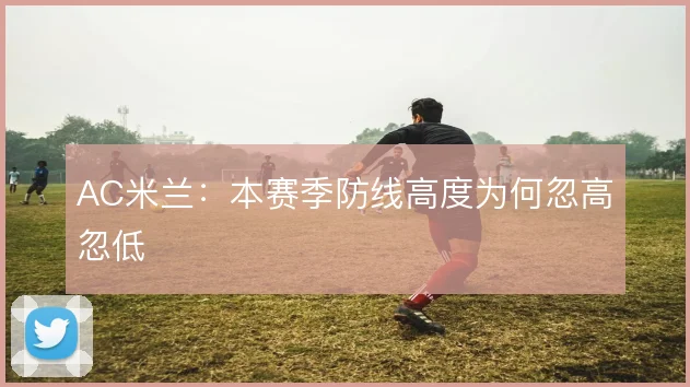 AC米兰:本赛季防线高度为何忽高忽低