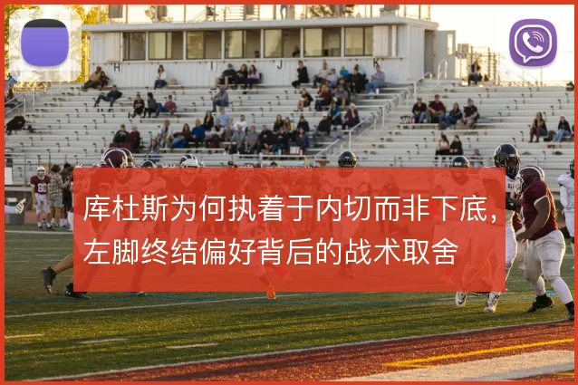 库杜斯为何执着于内切而非下底,左脚终结偏好背后的战术取舍