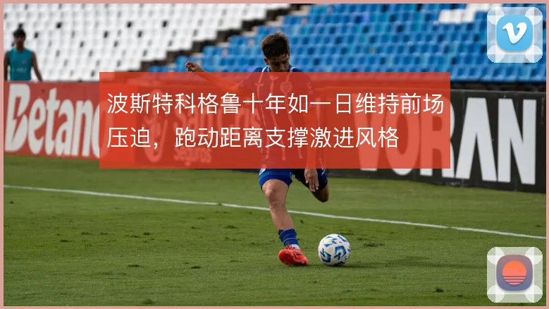 波斯特科格鲁十年如一日维持前场压迫,跑动距离支撑激进风格