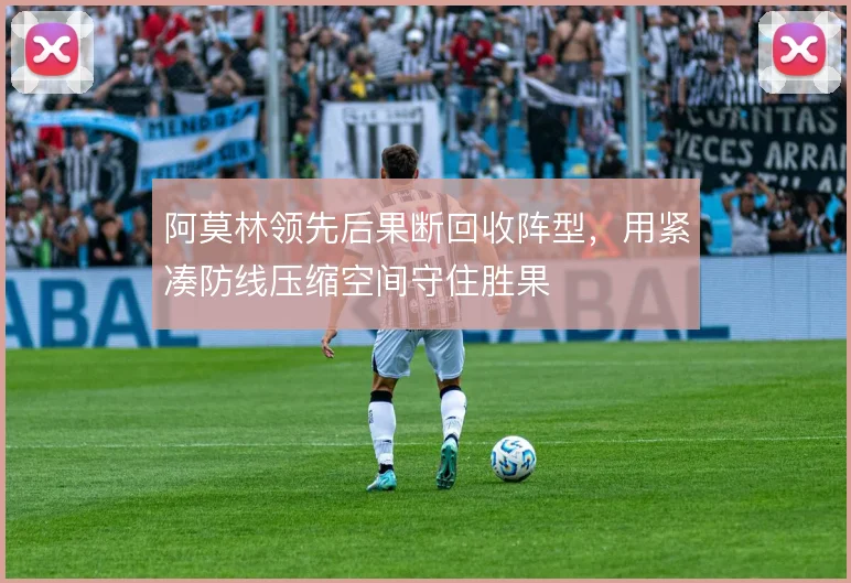 阿莫林领先后果断回收阵型,用紧凑防线压缩空间守住胜果
