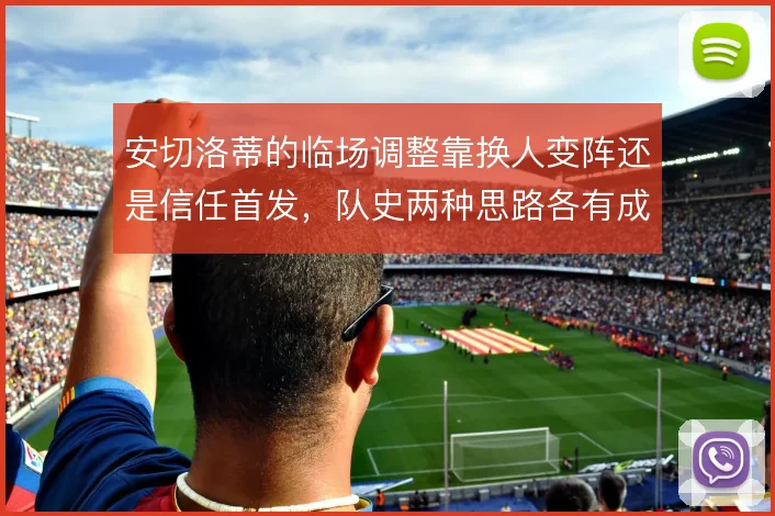 安切洛蒂的临场调整靠换人变阵还是信任首发,队史两种思路各有成败