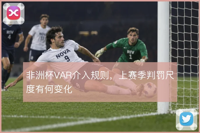 非洲杯VAR介入规则,上赛季判罚尺度有何变化
