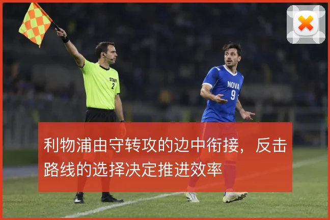 利物浦由守转攻的边中衔接,反击路线的选择决定推进效率