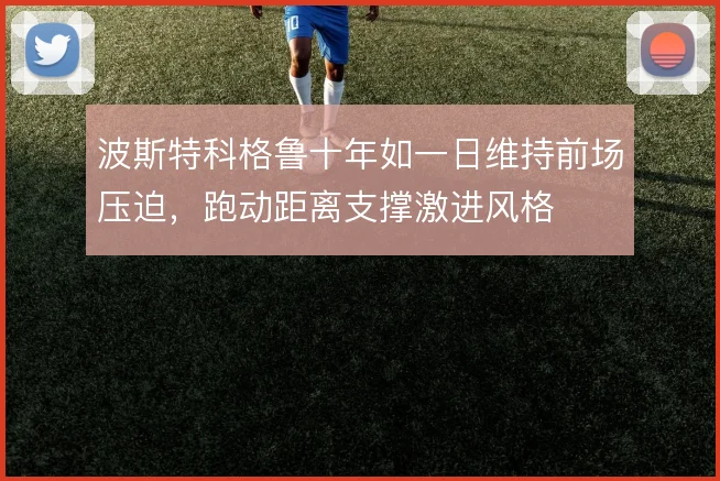 波斯特科格鲁十年如一日维持前场压迫,跑动距离支撑激进风格