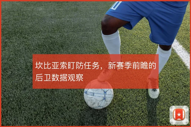 坎比亚索盯防任务,新赛季前瞻的后卫数据观察