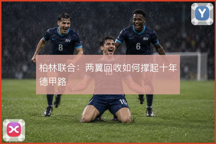 柏林联合:两翼回收如何撑起十年德甲路