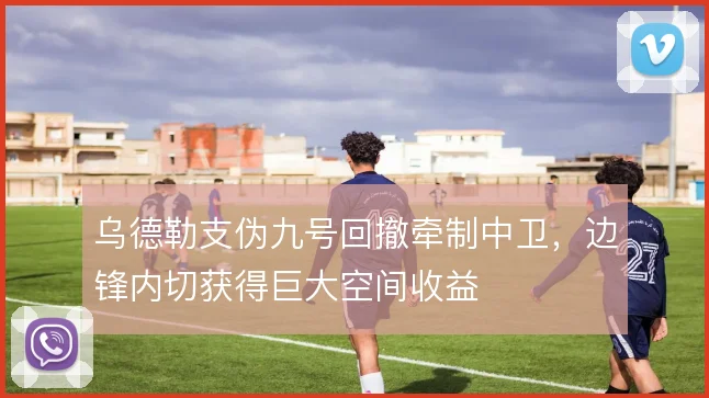 乌德勒支伪九号回撤牵制中卫,边锋内切获得巨大空间收益