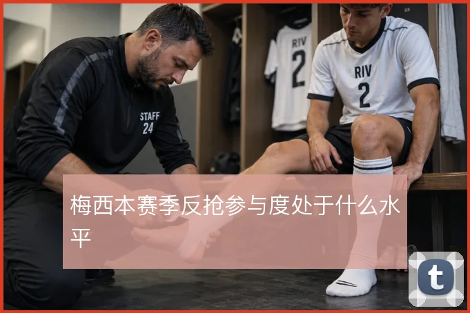 梅西本赛季反抢参与度处于什么水平