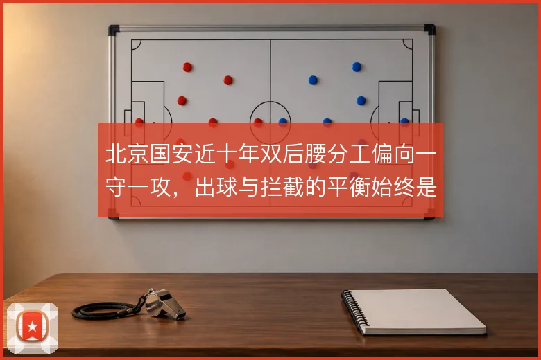 北京国安近十年双后腰分工偏向一守一攻,出球与拦截的平衡始终是课题