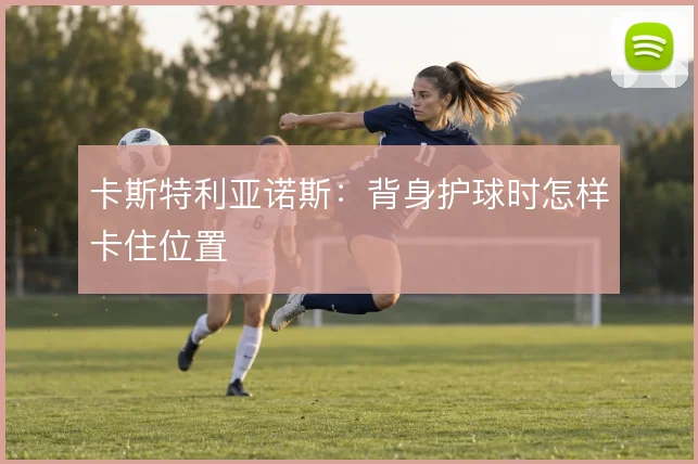 卡斯特利亚诺斯:背身护球时怎样卡住位置