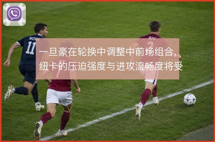 一旦豪在轮换中调整中前场组合,纽卡的压迫强度与进攻流畅度将受考验