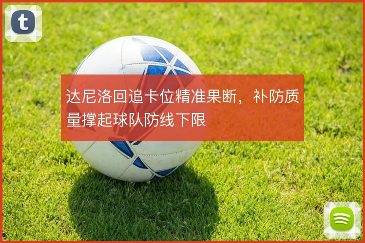达尼洛回追卡位精准果断,补防质量撑起球队防线下限