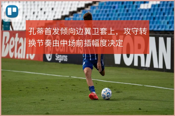 孔蒂首发倾向边翼卫套上,攻守转换节奏由中场前插幅度决定