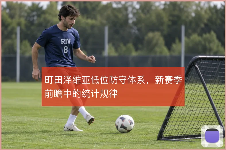 町田泽维亚低位防守体系,新赛季前瞻中的统计规律