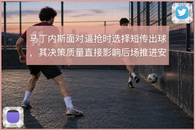 马丁内斯面对逼抢时选择短传出球,其决策质量直接影响后场推进安全
