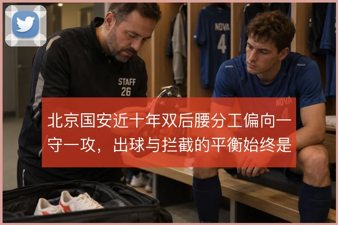 北京国安近十年双后腰分工偏向一守一攻,出球与拦截的平衡始终是课题