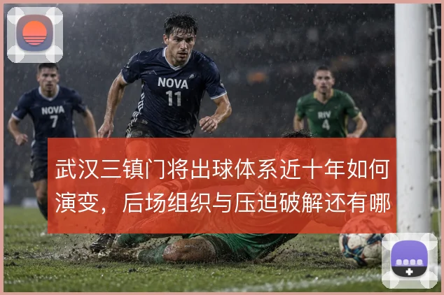 武汉三镇门将出球体系近十年如何演变,后场组织与压迫破解还有哪些解法