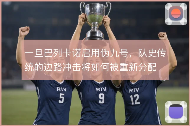 一旦巴列卡诺启用伪九号,队史传统的边路冲击将如何被重新分配