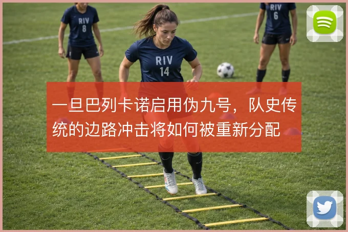 一旦巴列卡诺启用伪九号,队史传统的边路冲击将如何被重新分配