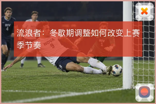 流浪者:冬歇期调整如何改变上赛季节奏