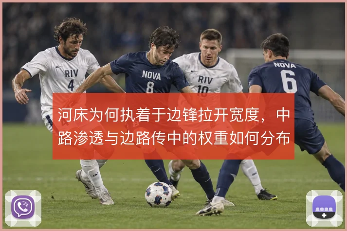 河床为何执着于边锋拉开宽度,中路渗透与边路传中的权重如何分布