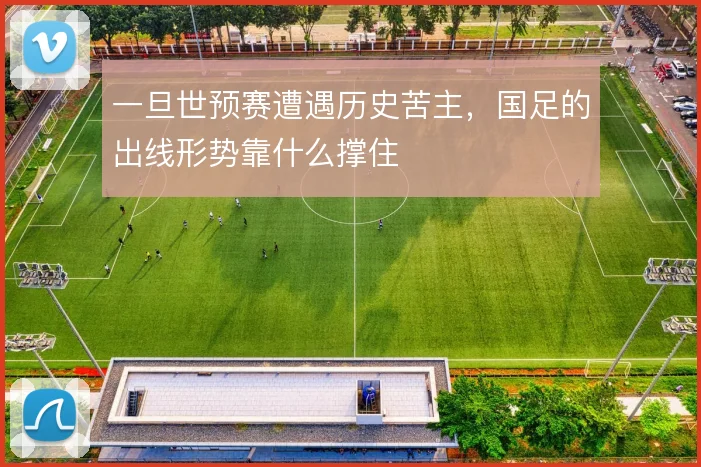 一旦世预赛遭遇历史苦主,国足的出线形势靠什么撑住