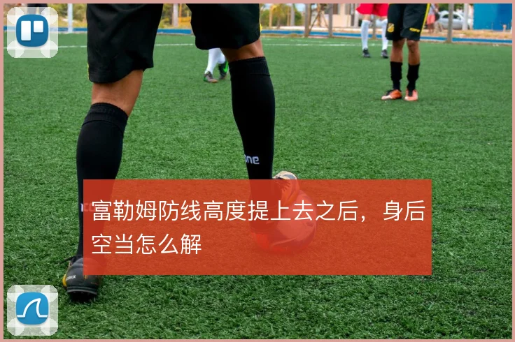 富勒姆防线高度提上去之后,身后空当怎么解