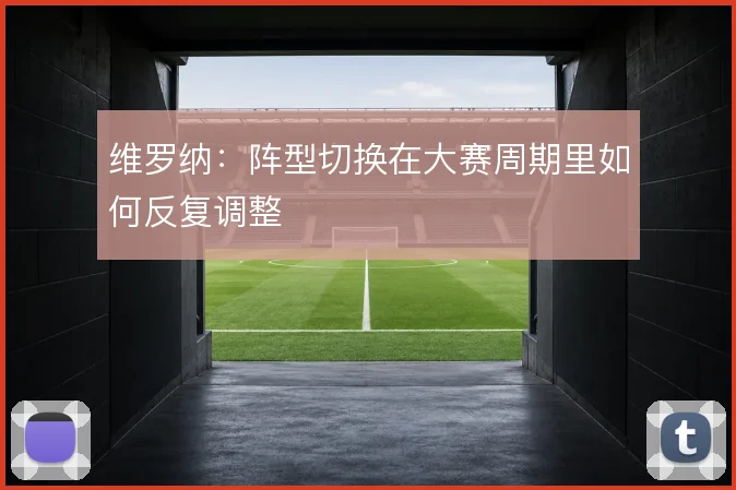 维罗纳:阵型切换在大赛周期里如何反复调整