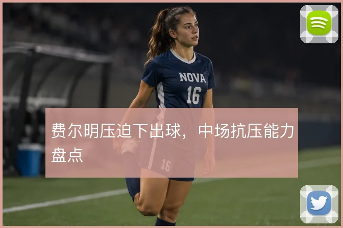 费尔明压迫下出球,中场抗压能力盘点