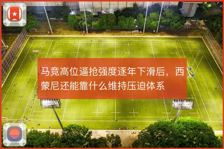 马竞高位逼抢强度逐年下滑后,西蒙尼还能靠什么维持压迫体系