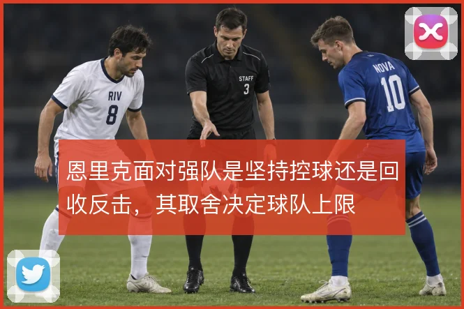 恩里克面对强队是坚持控球还是回收反击,其取舍决定球队上限
