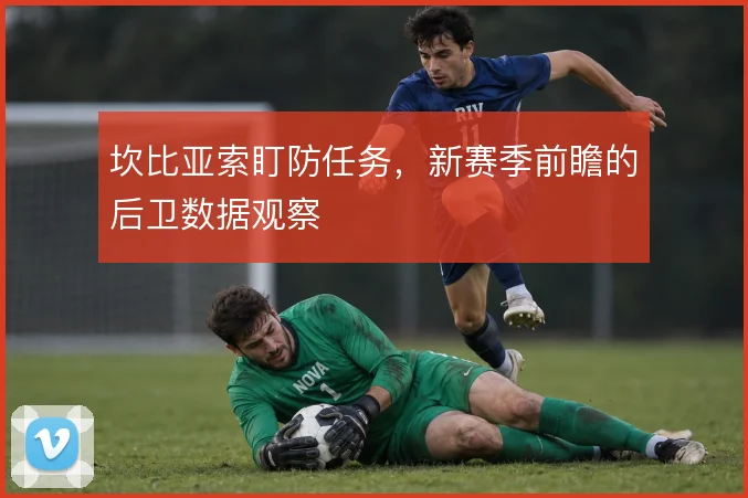 坎比亚索盯防任务,新赛季前瞻的后卫数据观察